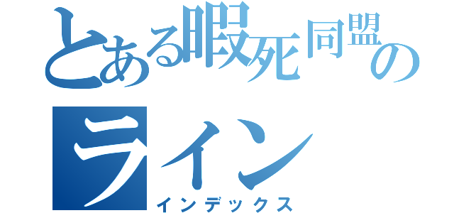 とある暇死同盟のライン（インデックス）