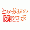 とある挨拶の変形ロボ（ありがとウサギ）