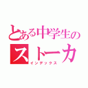 とある中学生のストーカー（インデックス）