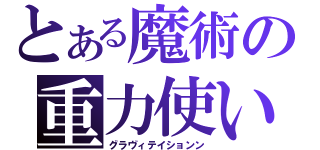 とある魔術の重力使い（グラヴィテイションン）