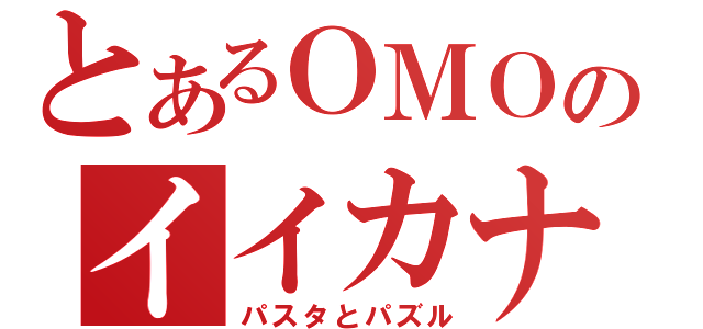 とあるＯＭＯのイイカナ？（パスタとパズル）