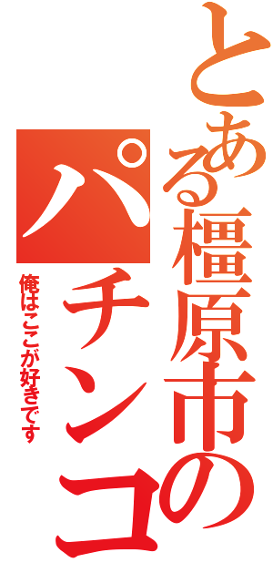 とある橿原市のパチンコ屋（俺はここが好きです）