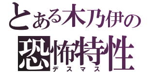 とある木乃伊の恐怖特性（デスマス）