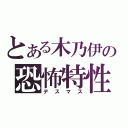 とある木乃伊の恐怖特性（デスマス）