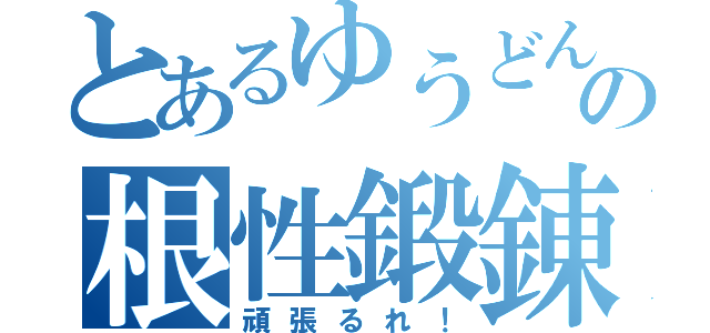 とあるゆうどんの根性鍛錬（頑張るれ！）