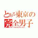 とある東京の完全男子（ＴＡＫＡＳＨＩＲＯ）