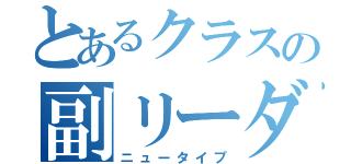 とあるクラスの副リーダー（ニュータイプ）