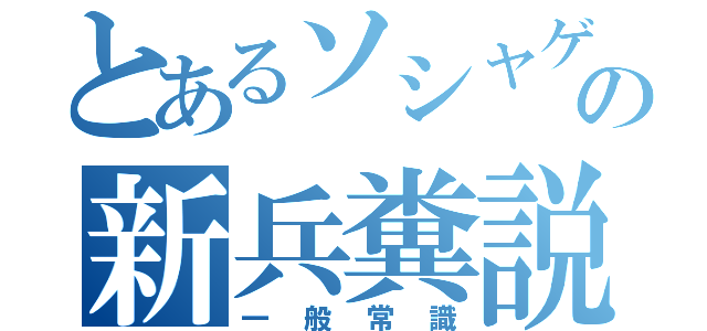 とあるソシャゲの新兵糞説（一般常識）