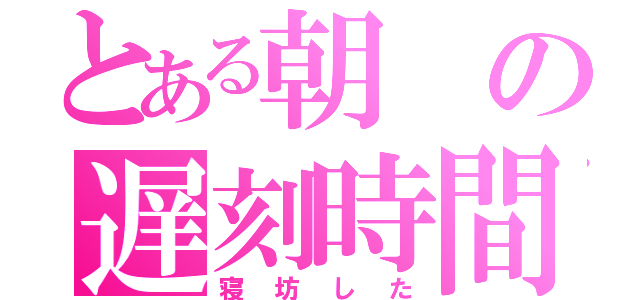 とある朝の遅刻時間（寝坊した）