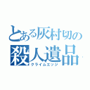 とある灰村切の殺人遺品（クライムエッジ）