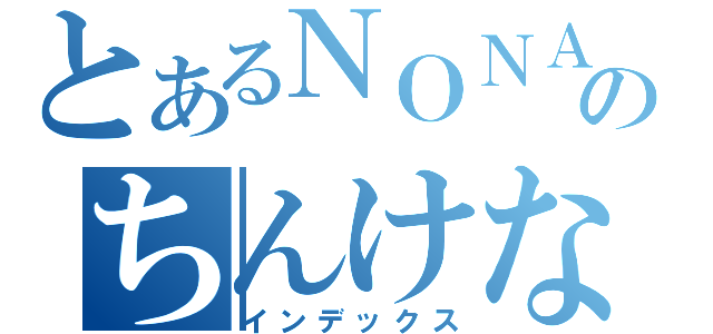 とあるＮＯＮＡＭＥのちんけなＢＬＯＧ（インデックス）