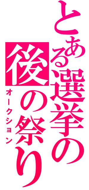 とある選挙の後の祭り（オークション）