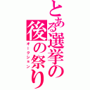 とある選挙の後の祭り（オークション）