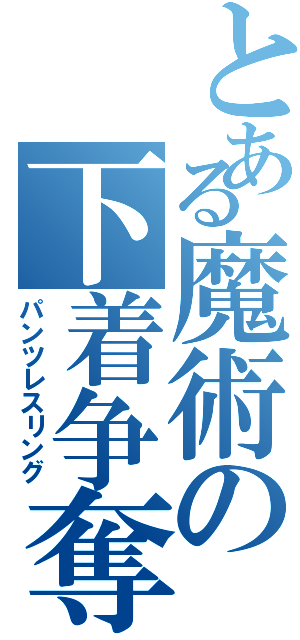 とある魔術の下着争奪（パンツレスリング）