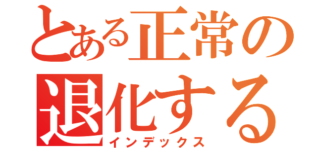 とある正常の退化する（インデックス）