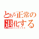 とある正常の退化する（インデックス）