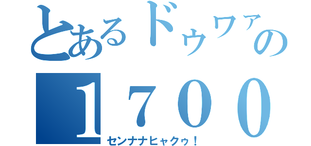 とあるドゥワァの１７００（センナナヒャクゥ！）