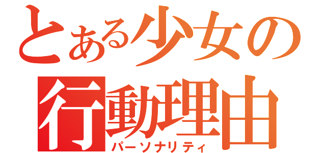 とある少女の行動理由（パーソナリティ）