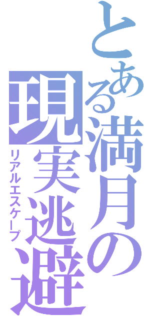 とある満月の現実逃避（リアルエスケープ）