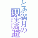 とある満月の現実逃避（リアルエスケープ）