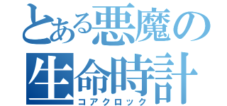 とある悪魔の生命時計（コアクロック）