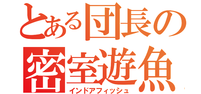 とある団長の密室遊魚（インドアフィッシュ）