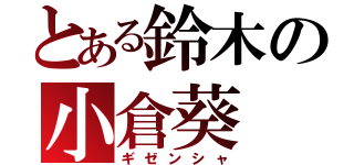 とある鈴木の小倉葵（ギゼンシャ）