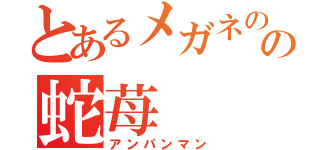 とあるメガネのの蛇苺（アンパンマン）