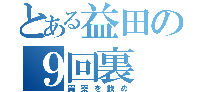 とある益田の９回裏（胃薬を飲め）