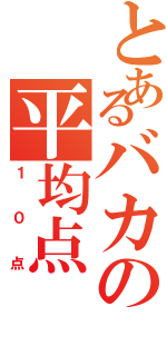 とあるバカの平均点（１０点）