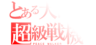 とある大国の超級戦機（ＰＥＡＣＥ ＷＡＬＫＥＲ）