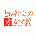 とある社会のオカマ教師（いつろーせんせー）