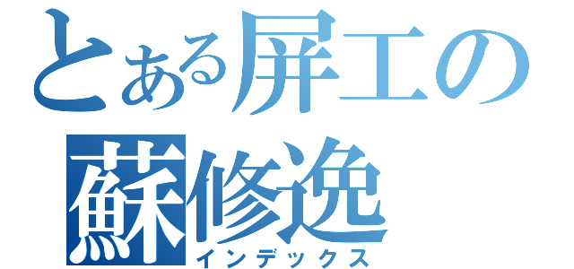 とある屏工の蘇修逸（インデックス）