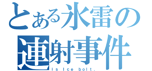 とある氷雷の連射事件（ｉｓ Ｉｃｅ ｂｏｌｔ．）