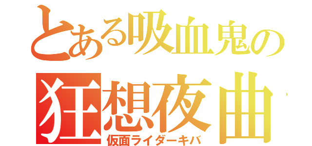とある吸血鬼の狂想夜曲（仮面ライダーキバ）