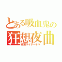 とある吸血鬼の狂想夜曲（仮面ライダーキバ）