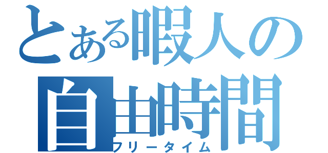 とある暇人の自由時間（フリータイム）