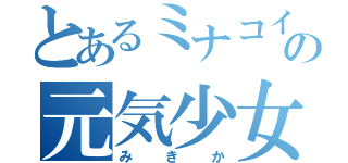 とあるミナコイの元気少女（みきか）