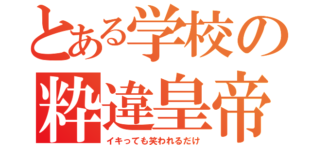 とある学校の粋違皇帝（イキっても笑われるだけ）