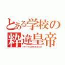 とある学校の粋違皇帝（イキっても笑われるだけ）