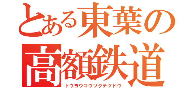 とある東葉の高額鉄道（トウヨウコウソクテツドウ）