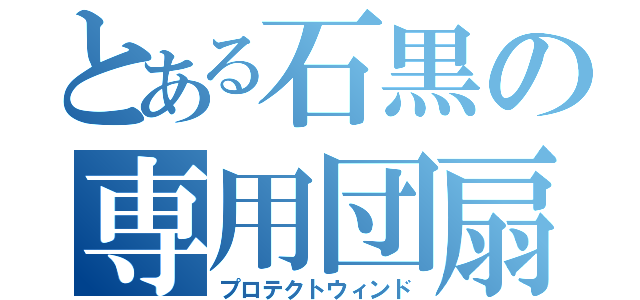 とある石黒の専用団扇（プロテクトウィンド）