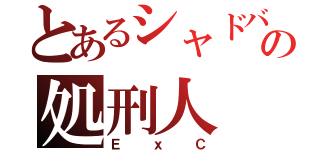 とあるシャドバの処刑人（ＥｘＣ）