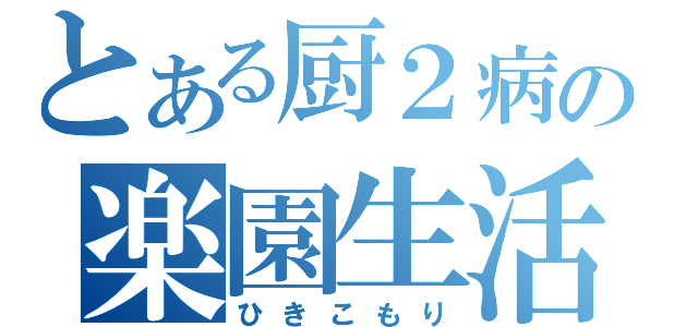 とある厨２病の楽園生活（ひきこもり）