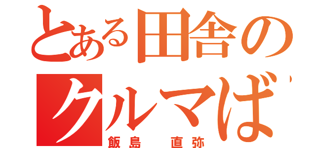 とある田舎のクルマばか（飯島 直弥）