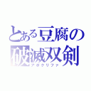 とある豆腐の破滅双剣（アポクリファ）