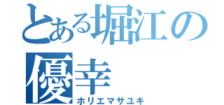 とある堀江の優幸（ホリエマサユキ）