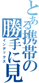 とある携帯の勝手に見るな（インデックス）