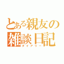 とある親友の雑談日記（ダイアリー）