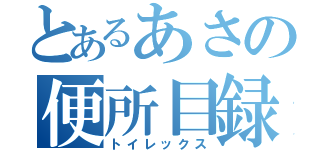 とあるあさの便所目録（トイレックス）